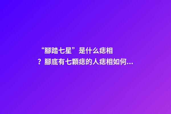 “腳踏七星”是什么痣相？腳底有七顆痣的人痣相如何？
